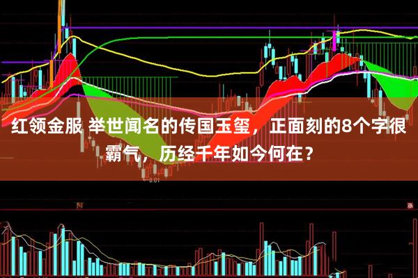 红领金服 举世闻名的传国玉玺，正面刻的8个字很霸气，历经千年如今何在？