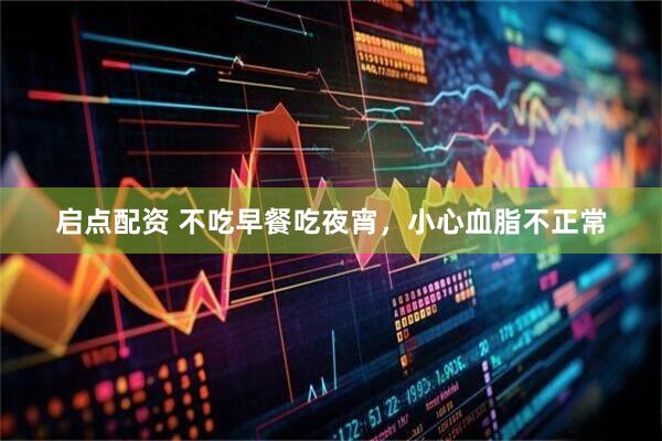 启点配资 不吃早餐吃夜宵，小心血脂不正常