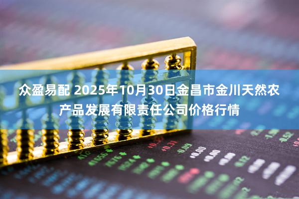 众盈易配 2025年10月30日金昌市金川天然农产品发展有限责任公司价格行情