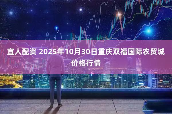 宜人配资 2025年10月30日重庆双福国际农贸城价格行情