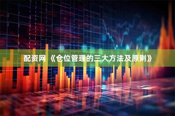 配资网 《仓位管理的三大方法及原则》