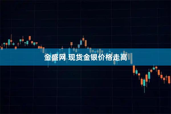金盛网 现货金银价格走高