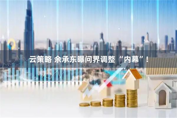 云策略 余承东曝问界调整 “内幕”！